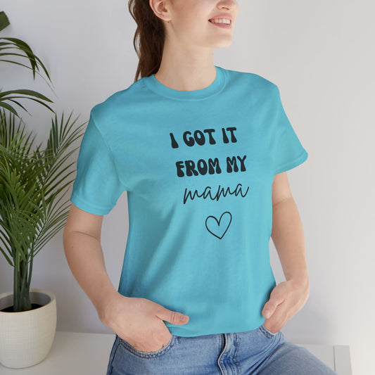 I Got It From My Mama Tee, Unisex Jersey Short Sleeve T-Shirt, Gifts for Mom, Mother's Day Shirt, Family Matching Outfit, Casual Wear